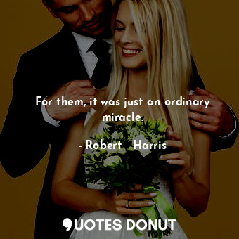  For them, it was just an ordinary miracle.... - Robert   Harris - Quotes Donut