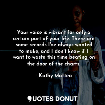  Your voice is vibrant for only a certain part of your life. There are some recor... - Kathy Mattea - Quotes Donut