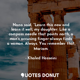  Nana said, “Learn this now and learn it well, my daughter: Like a compass needle... - Khaled Hosseini - Quotes Donut