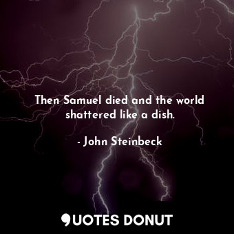  Then Samuel died and the world shattered like a dish.... - John Steinbeck - Quotes Donut