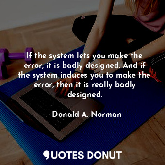  If the system lets you make the error, it is badly designed. And if the system i... - Donald A. Norman - Quotes Donut