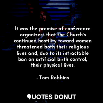  It was the premise of conference organizers that the Church’s continued hostilit... - Tom Robbins - Quotes Donut