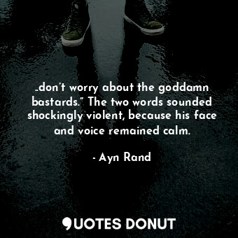  ..don’t worry about the goddamn bastards.” The two words sounded shockingly viol... - Ayn Rand - Quotes Donut