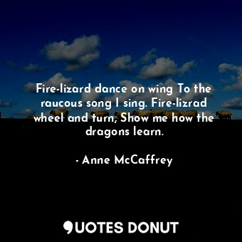  Fire-lizard dance on wing To the raucous song I sing. Fire-lizrad wheel and turn... - Anne McCaffrey - Quotes Donut