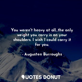  You weren't heavy at all...the only weight you carry is on your shoulders. I wis... - Augusten Burroughs - Quotes Donut
