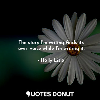  The story I'm writing finds its own﻿ voice while I'm writing it.... - Holly Lisle - Quotes Donut