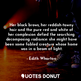  Her black brows, her reddish-tawny hair and the pure red and white of her comple... - Edith Wharton - Quotes Donut