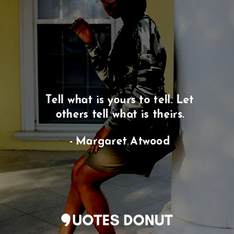  Tell what is yours to tell. Let others tell what is theirs.... - Margaret Atwood - Quotes Donut