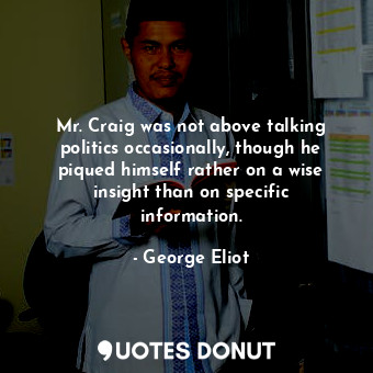 Mr. Craig was not above talking politics occasionally, though he piqued himself rather on a wise insight than on specific information.