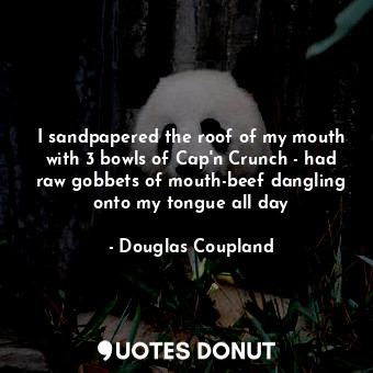  I sandpapered the roof of my mouth with 3 bowls of Cap'n Crunch - had raw gobbet... - Douglas Coupland - Quotes Donut