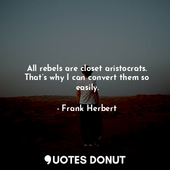  All rebels are closet aristocrats. That’s why I can convert them so easily.... - Frank Herbert - Quotes Donut