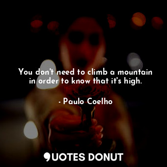  You don't need to climb a mountain in order to know that it's high.... - Paulo Coelho - Quotes Donut