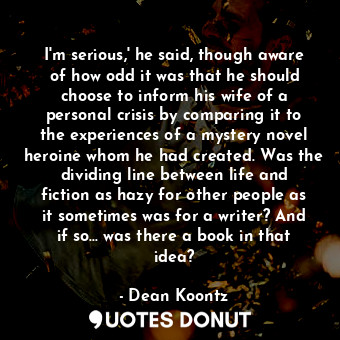  I'm serious,' he said, though aware of how odd it was that he should choose to i... - Dean Koontz - Quotes Donut