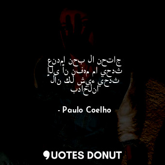  عندما نحب لا نحتاج إلى أن نفهم ما يحدث لأن كل شيء يحدث بداخلنا... - Paulo Coelho - Quotes Donut