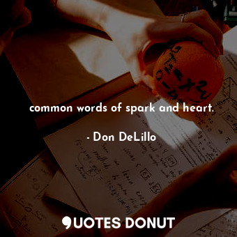  common words of spark and heart.... - Don DeLillo - Quotes Donut