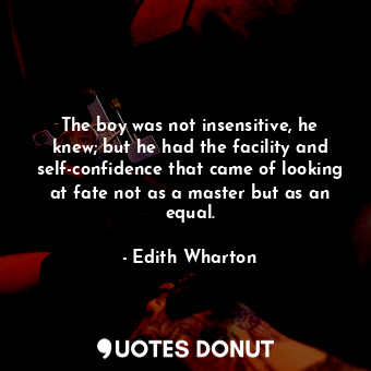 The boy was not insensitive, he knew; but he had the facility and self-confidence that came of looking at fate not as a master but as an equal.