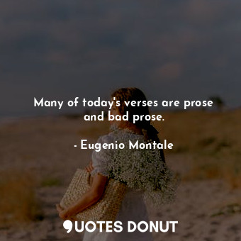  Many of today&#39;s verses are prose and bad prose.... - Eugenio Montale - Quotes Donut