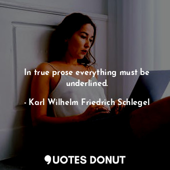  In true prose everything must be underlined.... - Karl Wilhelm Friedrich Schlegel - Quotes Donut