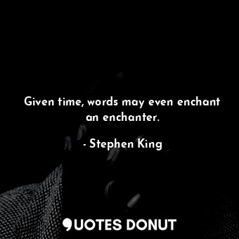  Given time, words may even enchant an enchanter.... - Stephen King - Quotes Donut