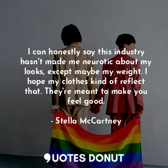  I can honestly say this industry hasn&#39;t made me neurotic about my looks, exc... - Stella McCartney - Quotes Donut