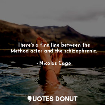  There&#39;s a fine line between the Method actor and the schizophrenic.... - Nicolas Cage - Quotes Donut