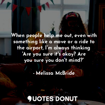  When people help me out, even with something like a move or a ride to the airpor... - Melissa McBride - Quotes Donut