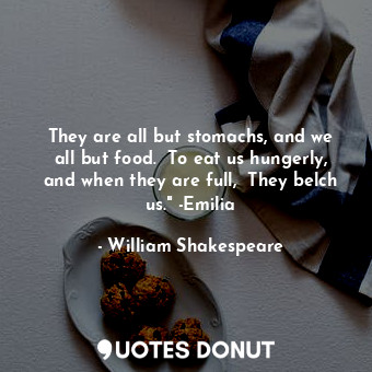  They are all but stomachs, and we all but food.  To eat us hungerly, and when th... - William Shakespeare - Quotes Donut