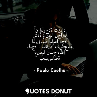  أن الوحدة تزداد شدّة عندما نحاول الوقوف أمامها وجهًا لوجه ، لكنها تضعف عندما نتج... - Paulo Coelho - Quotes Donut