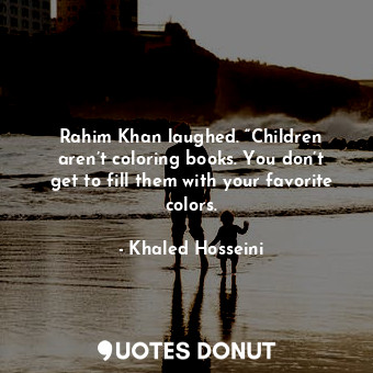 Rahim Khan laughed. “Children aren’t coloring books. You don’t get to fill them with your favorite colors.