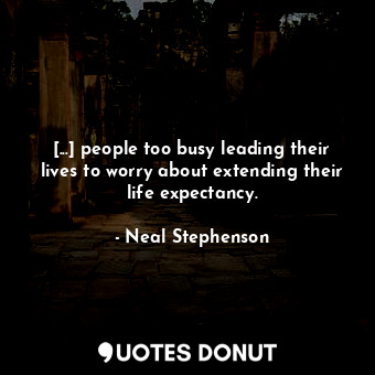  [...] people too busy leading their lives to worry about extending their life ex... - Neal Stephenson - Quotes Donut