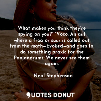 What makes you think they’re spying on you?” “Voco. An aut where a fraa or suur is called out from the math—Evoked—and goes to do something praxic for the Panjandrums. We never see them again.