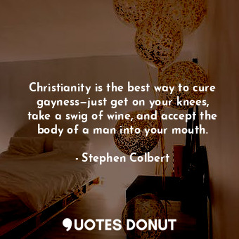  Christianity is the best way to cure gayness—just get on your knees, take a swig... - Stephen Colbert - Quotes Donut