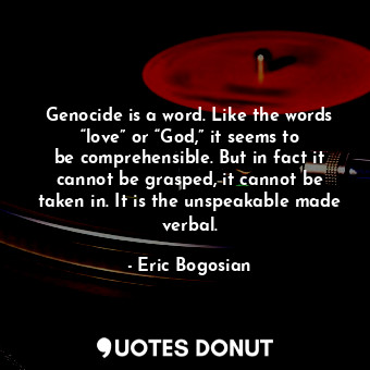  Genocide is a word. Like the words “love” or “God,” it seems to be comprehensibl... - Eric Bogosian - Quotes Donut