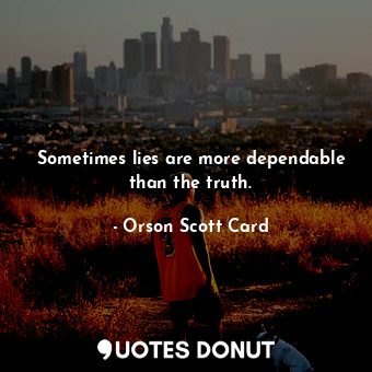 Sometimes lies are more dependable than the truth.