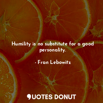 Humility is no substitute for a good personality.