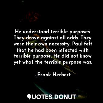  He understood terrible purposes. They drove against all odds. They were their ow... - Frank Herbert - Quotes Donut