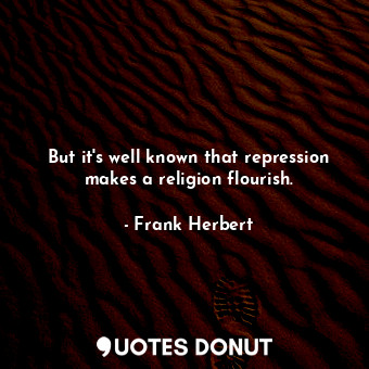  But it's well known that repression makes a religion flourish.... - Frank Herbert - Quotes Donut