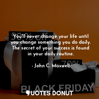  You'll never change your life until you change something you do daily. The secre... - John C. Maxwell - Quotes Donut