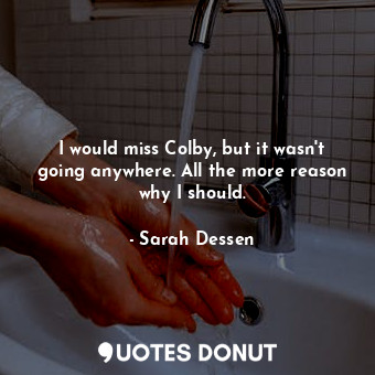  I would miss Colby, but it wasn't going anywhere. All the more reason why I shou... - Sarah Dessen - Quotes Donut