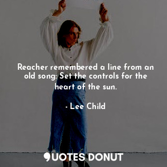 Reacher remembered a line from an old song: Set the controls for the heart of the sun.