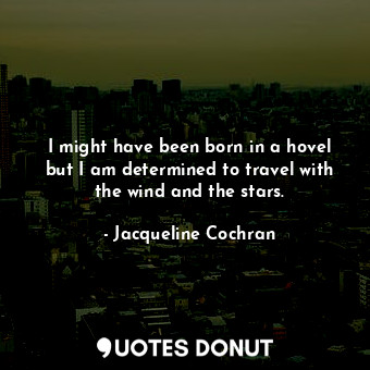  I might have been born in a hovel but I am determined to travel with the wind an... - Jacqueline Cochran - Quotes Donut