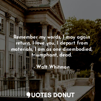  Remember my words, I may again return, I love you, I depart from materials, I am... - Walt Whitman - Quotes Donut