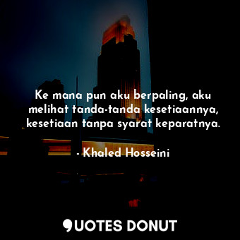  Ke mana pun aku berpaling, aku melihat tanda-tanda kesetiaannya, kesetiaan tanpa... - Khaled Hosseini - Quotes Donut
