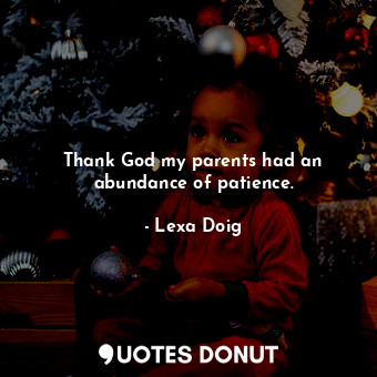  Thank God my parents had an abundance of patience.... - Lexa Doig - Quotes Donut