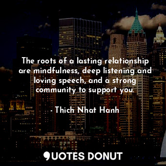  The roots of a lasting relationship are mindfulness, deep listening and loving s... - Thich Nhat Hanh - Quotes Donut
