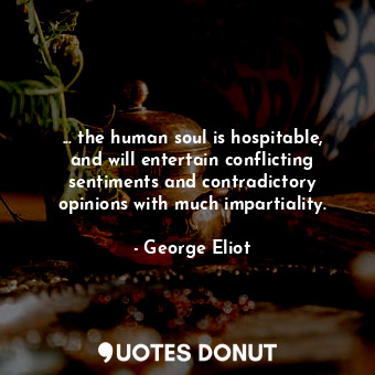  ... the human soul is hospitable, and will entertain conflicting sentiments and ... - George Eliot - Quotes Donut