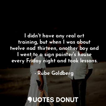  I didn&#39;t have any real art training, but when I was about twelve nad thirtee... - Rube Goldberg - Quotes Donut