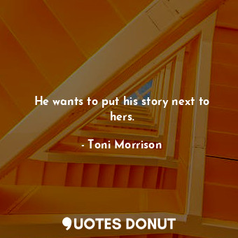  He wants to put his story next to hers.... - Toni Morrison - Quotes Donut