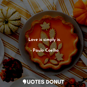  Love is simply is.... - Paulo Coelho - Quotes Donut