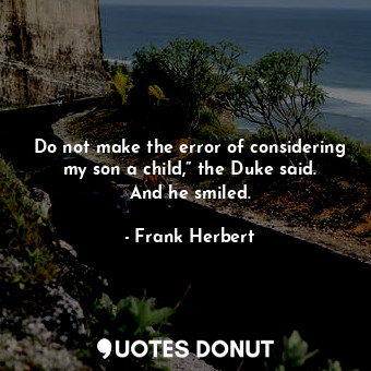 Do not make the error of considering my son a child,” the Duke said. And he smiled.